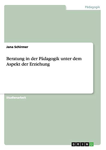 Beratung in der Pädagogik unter dem Aspekt der Erziehung