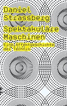 Spektakuläre Maschinen: Eine Affektgeschichte der Technik