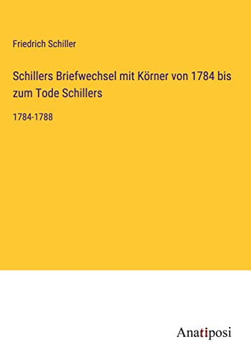 Schillers Briefwechsel mit Körner von 1784 bis zum Tode Schillers: 1784-1788