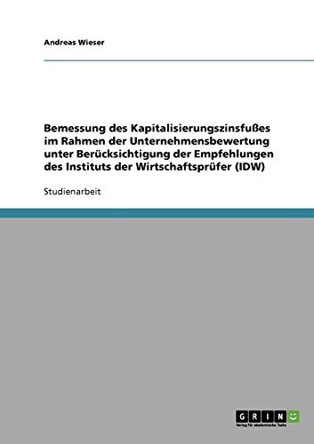 Bemessung des Kapitalisierungszinsfußes im Rahmen der Unternehmensbewertung unter Berücksichtigung der Empfehlungen des Instituts der Wirtschaftsprüfer (IDW)