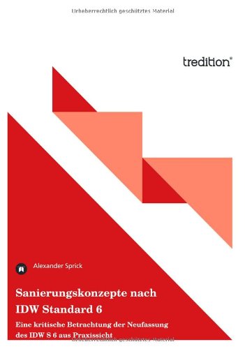 Sanierungskonzepte nach IDW Standard 6: Eine kritische Betrachtung der Neufassung des IDW S 6 aus Praxissicht