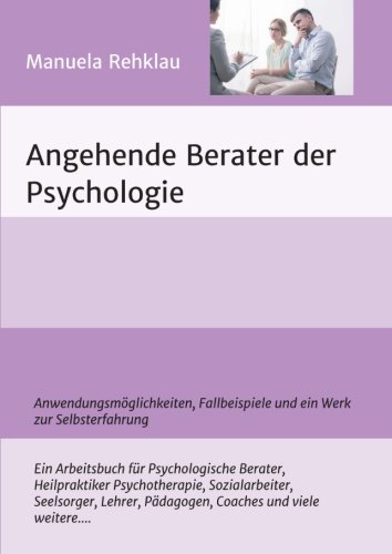Angehende Berater der Psychologie: Anwendungsmöglichkeiten, Fallbeispiele und ein Werk zur Selbsterfahrung