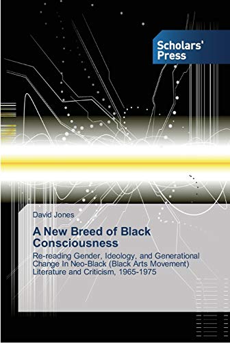 A New Breed of Black Consciousness: Re-reading Gender, Ideology, and Generational Change In Neo-Black (Black Arts Movement) Literature and Criticism, 1965-1975