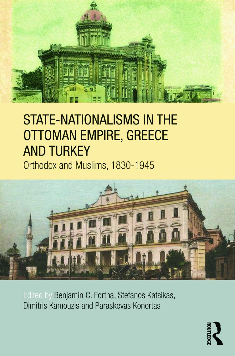 State-Nationalisms in the Ottoman Empire, Greece and Turkey: Orthodox and Muslims, 1830-1945 (Soas/Routledge Studies on the Middle East, 17, Band 17)