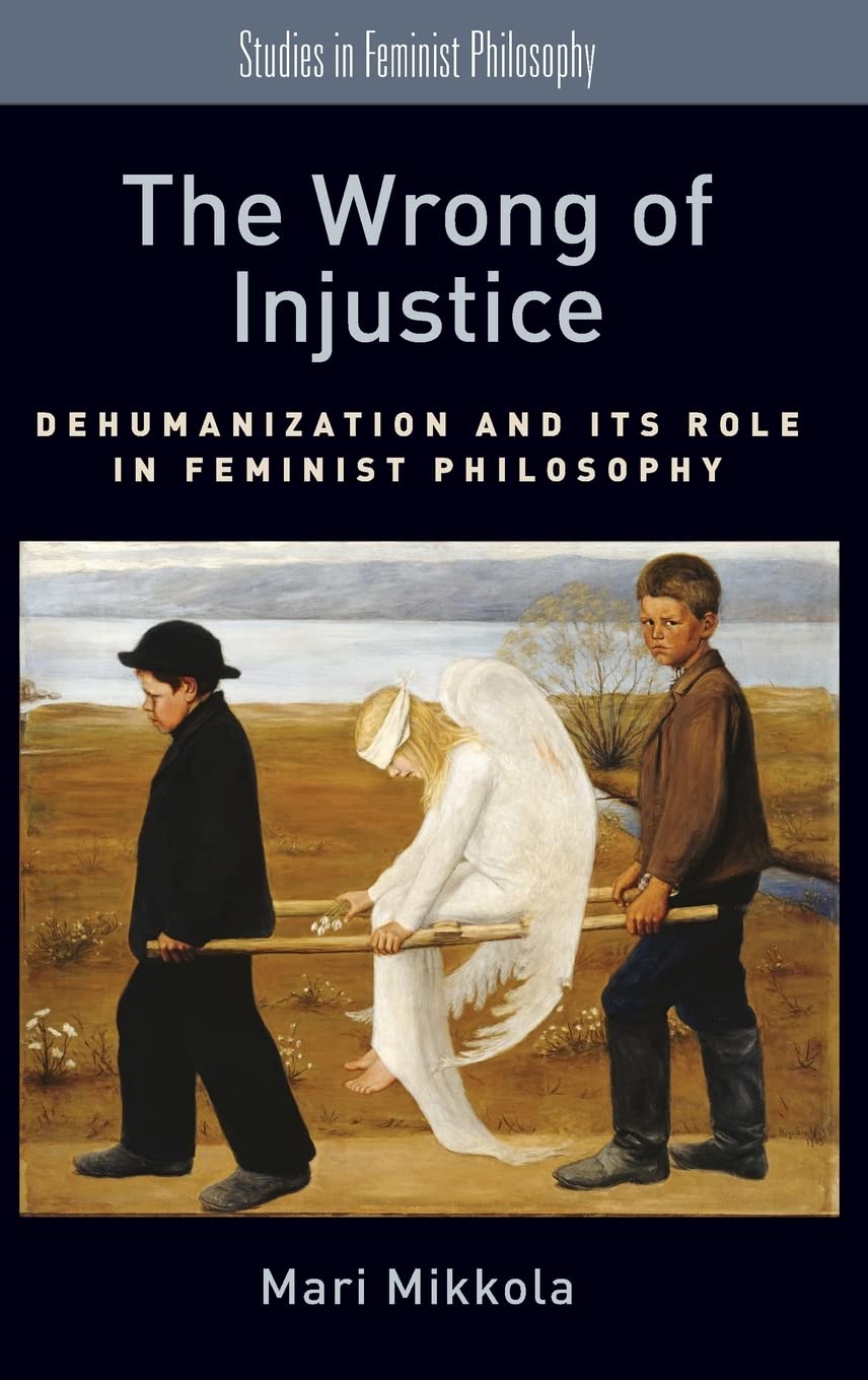 The Wrong of Injustice: Dehumanization and Its Role in Feminist Philosophy (Studies in Feminist Philosophy)