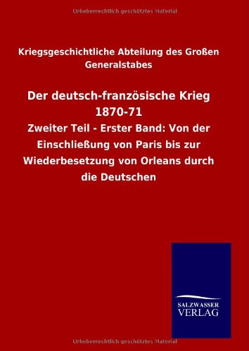 Der deutsch-französische Krieg 1870-71: Zweiter Teil - Erster Band: Von der Einschließung von Paris bis zur Wiederbesetzung von Orleans durch die Deutschen