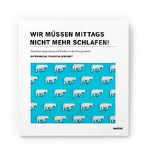 Wir müssen mittags nicht mehr schlafen!: Veränderungsprozesse mit Kindern in der Kita gestalten