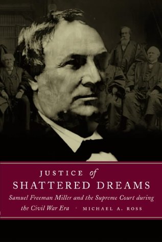Justice of Shattered Dreams: Samuel Freeman Miller and the Supreme Court During the Civil War Era (Conflicting Worlds: New Dimensions of the American Civil War)