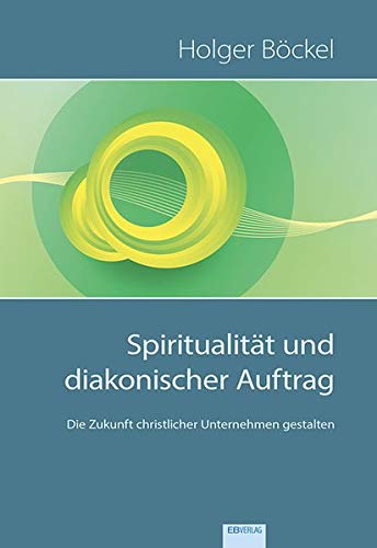 Spiritualität und diakonischer Auftrag: Praktisch-theologische Grundlagen für christliche Organisationen