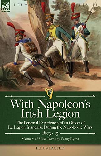 With Napoleon's Irish Legion: the Personal Experiences of an Officer of La Legion Irlandaise During the Napoleonic Wars, 1803- 15-Memoirs of Miles Byrne by Fanny Byrne