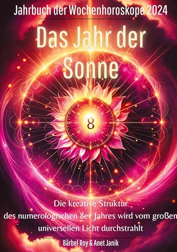2024 - Das Jahr der Sonne: Die kreative Struktur des numerologischen 8er Jahres wird vom großen universellen Licht durchstrahlt. (Jahrbuch der Wochenhoroskope)