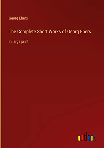 The Complete Short Works of Georg Ebers: in large print