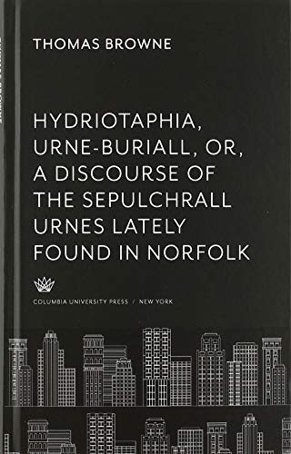 Hydriotaphia, Urne-Buriall, Or, a Discourse of the Sepulchrall Urnes Lately Found in Norfolk. : Together With the Garden of Cyrus, or the ... Naturally, Mystically Considered. With