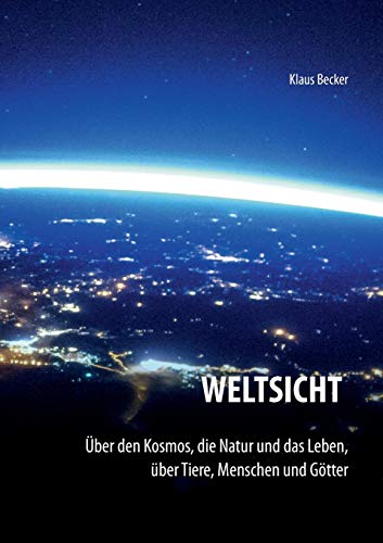 Weltsicht: Über den Kosmos, die Natur und das Leben, über Tiere, Menschen und Götter