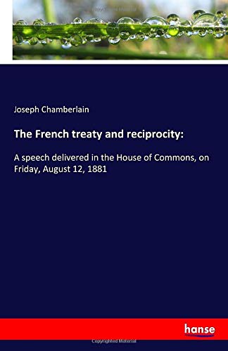 The French treaty and reciprocity:: A speech delivered in the House of Commons, on Friday, August 12, 1881