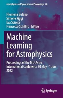 Machine Learning for Astrophysics: Proceedings of the ML4Astro International Conference 30 May - 1 Jun 2022 (Astrophysics and Space Science Proceedings, 60, Band 60)