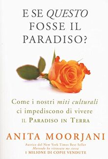 E se questo fosse il paradiso? Come i nostri miti culturali ci impediscono di vivere il paradiso in terra (Psicologia e crescita personale)