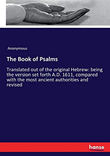 The Book of Psalms: Translated out of the original Hebrew: being the version set forth A.D. 1611, compared with the most ancient authorities and revised