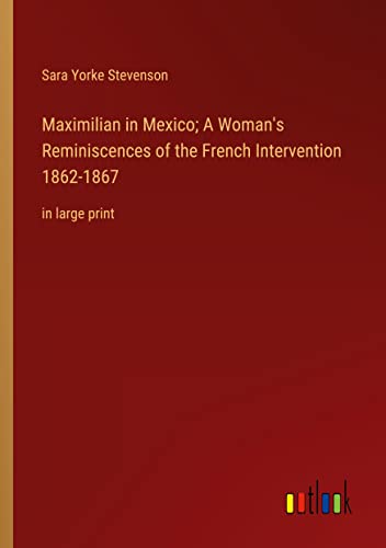 Maximilian in Mexico; A Woman's Reminiscences of the French Intervention 1862-1867: in large print