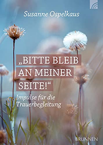Bitte bleib an meiner Seite: Impulse für die Trauerbegleitung