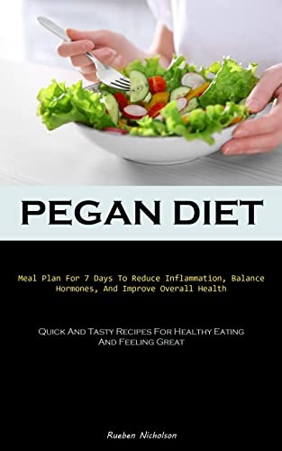 Pegan Diet: Meal Plan For 7 Days To Reduce Inflammation, Balance Hormones, And Improve Overall Health (Quick And Tasty Recipes For Healthy Eating And Feeling Great)