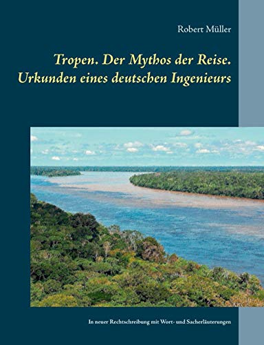 Tropen. Der Mythos der Reise. Urkunden eines deutschen Ingenieurs