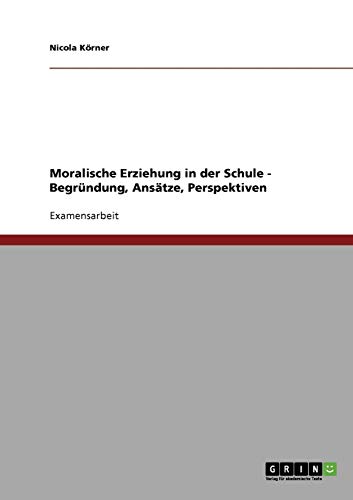 Moralische Erziehung in der Schule. Begründung, Ansätze, Perspektiven