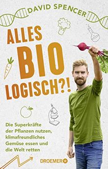 Alles bio - logisch?!: Die Superkräfte der Pflanzen nutzen, klimafreundliches Gemüse essen und die Welt retten. Unterhaltsames Wissen von dem gefragten Biologen und Science Slammer