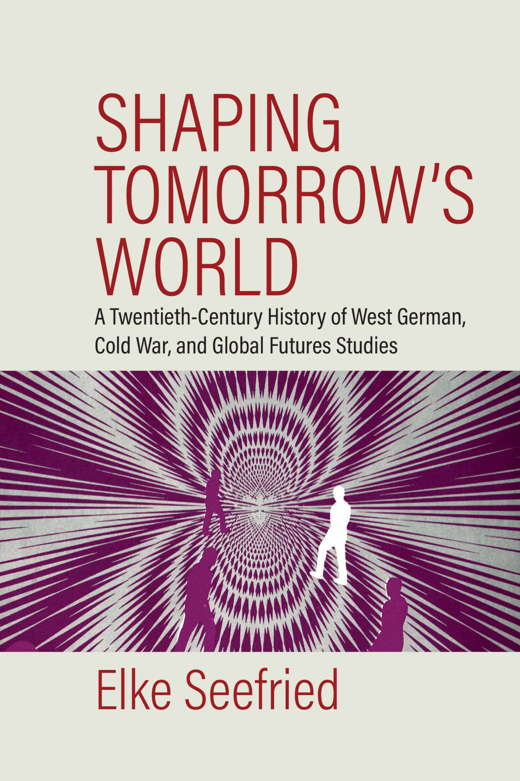Shaping Tomorrow's World: A Twentieth Century History of West German, Cold War, and Global Futures Studies