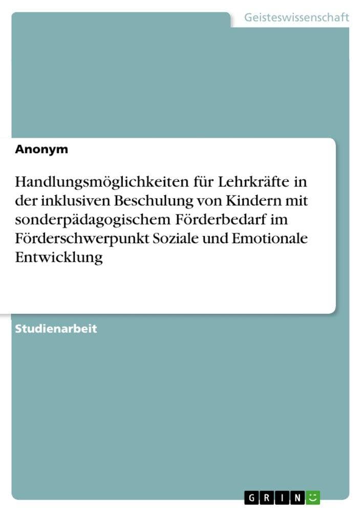 Handlungsmöglichkeiten für Lehrkräfte in der inklusiven Beschulung von Kindern mit sonderpädagogischem Förderbedarf im Förderschwerpunkt Soziale und Emotionale Entwicklung