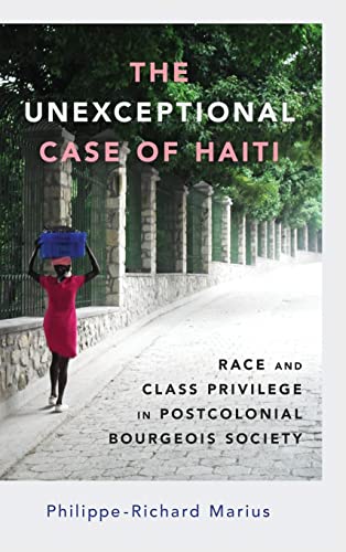 Unexceptional Case of Haiti: Race and Class Privilege in Postcolonial Bourgeois Society (Hardback) (Caribbean Studies)