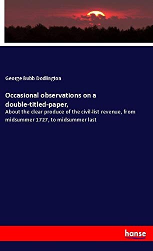 Occasional observations on a double-titled-paper,: About the clear produce of the civil-list revenue, from midsummer 1727, to midsummer last