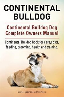 Continental Bulldog. Continental Bulldog Dog Complete Owners Manual. Continental Bulldog book for care, costs, feeding, grooming, health and training