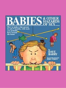 Babies and Other Hazards of Sex: How to Make a Tiny Person in Only 9 Months, with Tools You Probably Have Around the Home: How to Make a Tiny Person ... with Tools You Probably Have Around the House