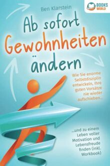 Ab sofort Gewohnheiten ändern: Wie Sie enorme Selbstdisziplin entwickeln, Ihre guten Vorsätze nie wieder aufschieben und zu einem Leben voller Motivation und Lebensfreude finden (inkl. Workbook)