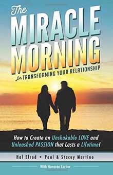 The Miracle Morning for Transforming Your Relationship: How to Create an Unshakable LOVE and Unleashed PASSION that Lasts a Lifetime! (The Miracle Morning Book Series)