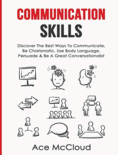 Communication Skills: Discover The Best Ways To Communicate, Be Charismatic, Use Body Language, Persuade & Be A Great Conversationalist (Develop Incredible People Skills by Utilizing)