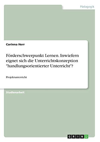 Förderschwerpunkt Lernen. Inwiefern eignet sich die Unterrichtskonzeption handlungsorientierter Unterricht?: Projektunterricht