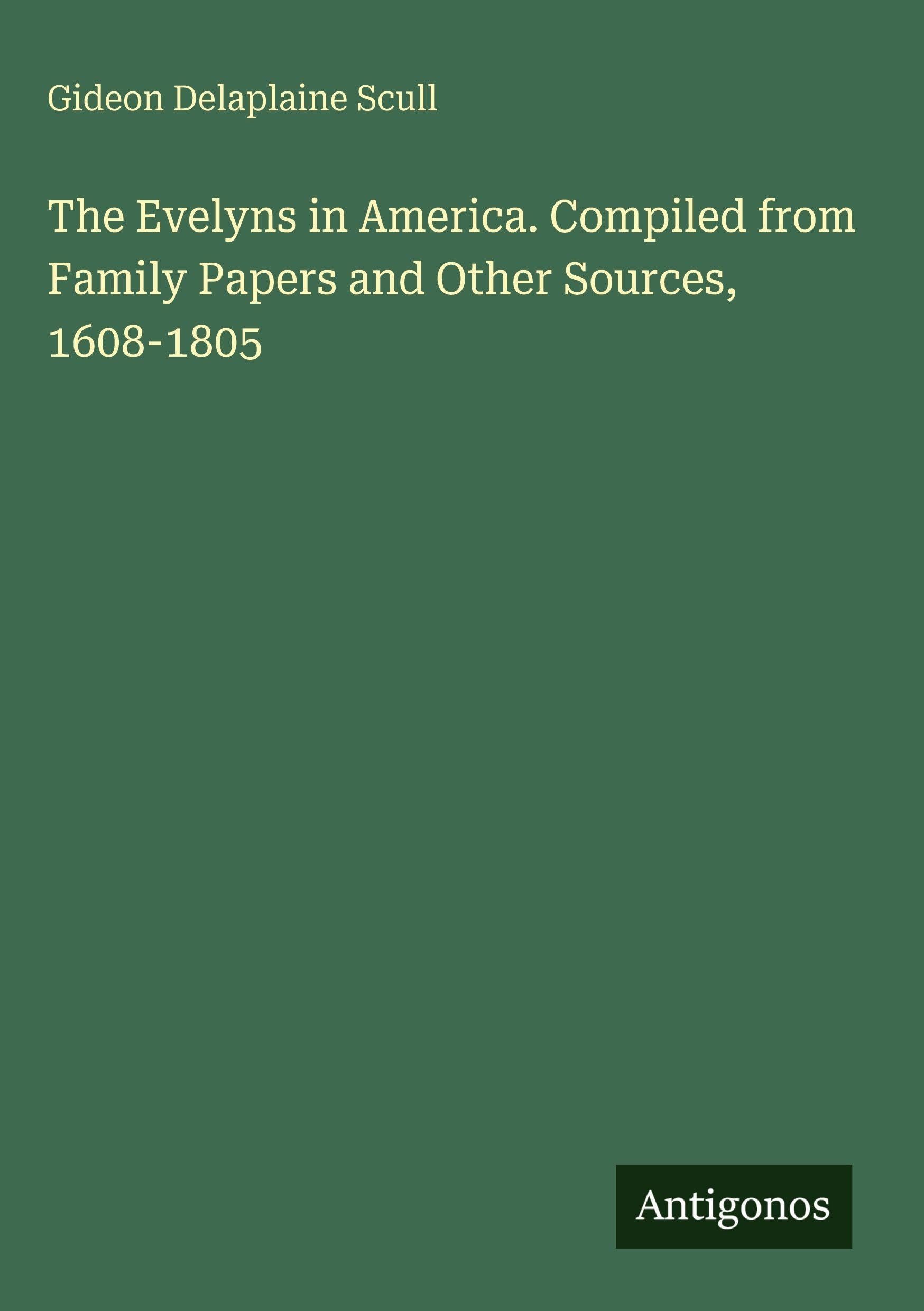The Evelyns in America. Compiled from Family Papers and Other Sources, 1608-1805
