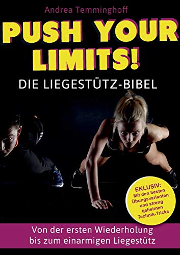 Push Your Limits! Die Liegestütz-Bibel: Von der ersten Wiederholung bis zum einarmigen Liegestütz
