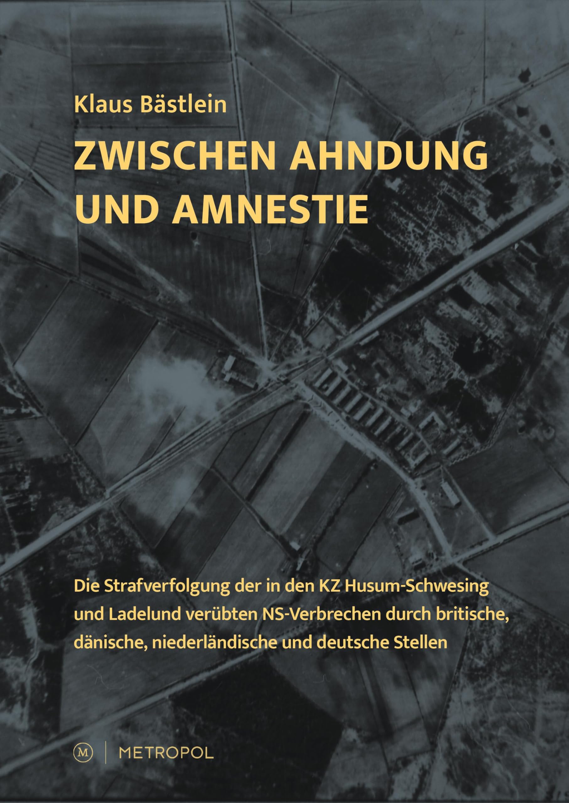 Zwischen Ahndung und Amnestie: Die Strafverfolgung der in den KZ Husum-Schwesing und Ladelund verübten NS-Verbrechen durch britische, dänische, niederländische und deutsche Stellen