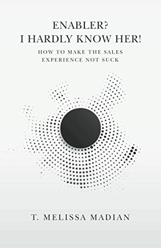 Enabler? I Hardly Know Her!: How to Make the Sales Experience Not Suck