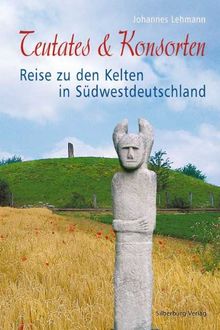 Teutates & Konsorten: Reise zu den Kelten in Südwestdeutschland