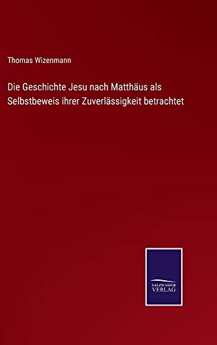 Die Geschichte Jesu nach Matthäus als Selbstbeweis ihrer Zuverlässigkeit betrachtet