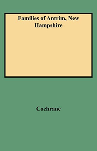 Families of Antrim, New Hampshire: Excerpted from History of the Town of Antrim, New Hampshire, from Its Earliest Settlement to June 27, 1877, With a Brief Genealogical Record of All