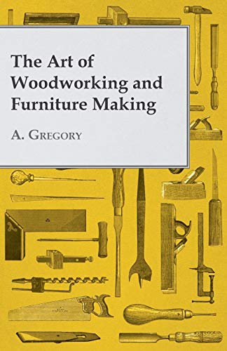 A. Gregory The Art Of Woodworking And Furniture Making
