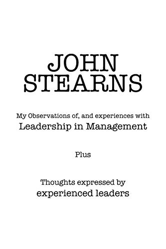 My Observations Of, And Experiences With Leadership In Management: Thoughts Expressed By Experienced Leaders