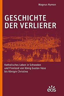 Geschichte der Verlierer: Katholisches Leben in Schweden und Finnland von König Gustav Vasa bis Königin Christina