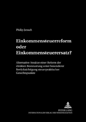 Einkommensteuerreform oder Einkommensteuerersatz?: Alternative Ansätze einer Reform der direkten Besteuerung unter besonderer Berücksichtigung ... Wirtschaftstheorie und Wirtschaftspolitik)