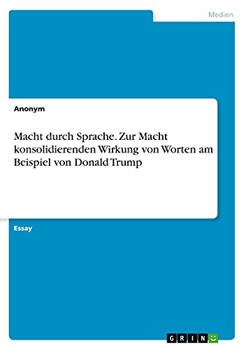 Macht durch Sprache. Zur Macht konsolidierenden Wirkung von Worten am Beispiel von Donald Trump